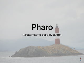 Pharo
A roadmap to solid evolution
 