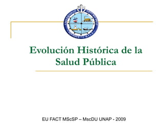 Evolución Histórica de la Salud Pública EU FACT MScSP – MscDU UNAP - 2009 