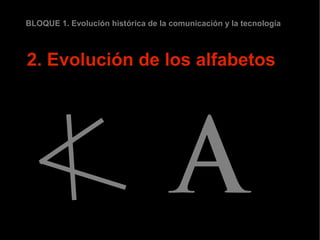 BLOQUE 1. Evolución histórica de la comunicación y la tecnología



2. Evolución de los alfabetos
 