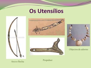 Os Utensílios
Arco e flecha
Propulsor
Objectos de adorno
 
