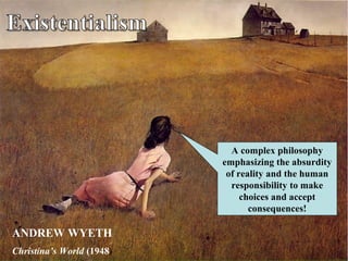 ANDREW WYETH
Christina’s World (1948)
A complex philosophy
emphasizing the absurdity
of reality and the human
responsibility to make
choices and accept
consequences!
 