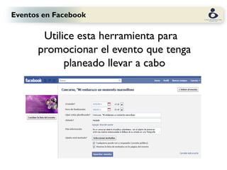 Eventos en Facebook

       Utilice esta herramienta para
      promocionar el evento que tenga
            planeado llevar a cabo
 