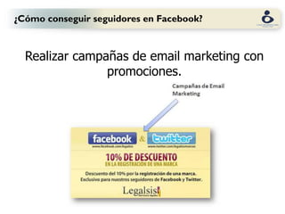 ¿Cómo conseguir seguidores en Facebook?



  Realizar campañas de email marketing con
                promociones.
 