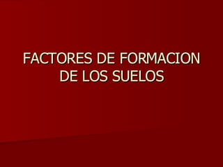 FACTORES DE FORMACION DE LOS SUELOS 