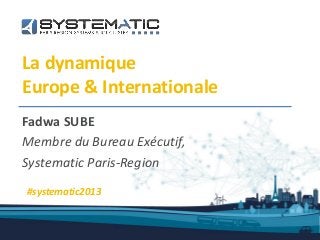 La dynamique
Europe & Internationale
Fadwa SUBE
Membre du Bureau Exécutif,
Systematic Paris-Region
#systematic2013
 