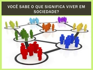 VOCÊ SABE O QUE SIGNIFICA VIVER EM
SOCIEDADE?
 