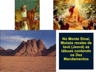 No Monte Sinai,
Moisés recebe de
 Iavé (Jeová) as
tábuas contendo
     os Dez
  Mandamentos
 