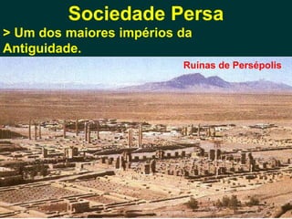 Sociedade Persa
> Um dos maiores impérios da
Antiguidade.
                          Ruínas de Persépolis
 