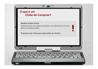 O que é um
   Clube de Compras?

Modelo Outlet Online
Clube privado que oferece produtos com descontos incríveis
para um público seleto.

É preciso ser sócio para aproveitar as ofertas.
 