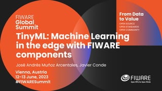 Vienna, Austria
12-13 June, 2023
#FIWARESummit
From Data
to Value
OPEN SOURCE
OPEN STANDARDS
OPEN COMMUNITY
TinyML: Machine Learning
in the edge with FIWARE
components
José Andrés Muñoz Arcentales, Javier Conde
 