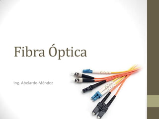 Fibra Óptica
Ing. Abelardo Méndez
 