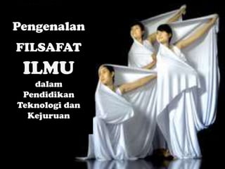 Pengenalan
FILSAFAT
ILMU
dalam
Pendidikan
Teknologi dan
Kejuruan
 