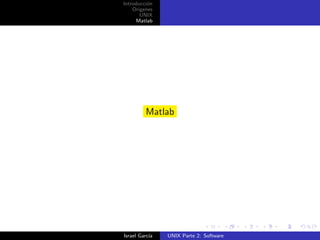 Introducci´n
          o
    Origenes
       UNIX
     Matlab




         Matlab




Israel Garc´
           ıa   UNIX Parte 2: Software
 