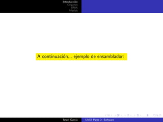 Introducci´n
                      o
                Origenes
                   UNIX
                 Matlab




A continuaci´n... ejemplo de ensamblador:
            o




            Israel Garc´
                       ıa   UNIX Parte 2: Software
 