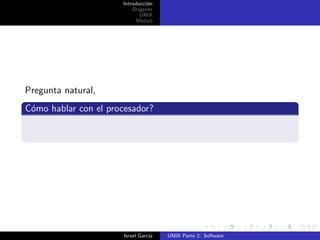 Introducci´n
                                o
                          Origenes
                             UNIX
                           Matlab




Pregunta natural,
C´mo hablar con el procesador?
 o




                       Israel Garc´
                                  ıa   UNIX Parte 2: Software
 