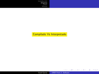 Introducci´n
              o
        Origenes
           UNIX
         Matlab




Compilado Vs Interpretado




    Israel Garc´
               ıa   UNIX Parte 2: Software
 