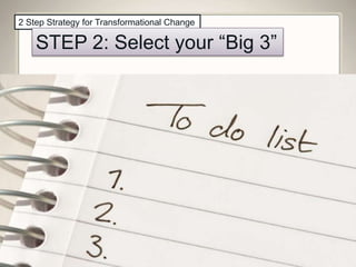 2 Step Strategy for Transformational Change
STEP 2: Select your “Big 3”
 