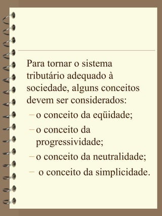 Para tornar o sistema
tributário adequado à
sociedade, alguns conceitos
devem ser considerados:
 – o conceito da eqüidade;
 – o conceito da
   progressividade;
 – o conceito da neutralidade;
 – o conceito da simplicidade.
 