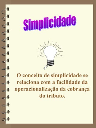 O conceito de simplicidade se
 relaciona com a facilidade da
operacionalização da cobrança
          do tributo.
 