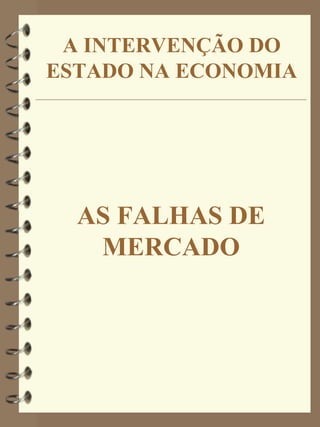 A INTERVENÇÃO DO
ESTADO NA ECONOMIA




  AS FALHAS DE
   MERCADO
 