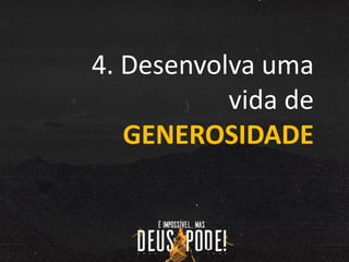 4. Desenvolva uma
vida de
GENEROSIDADE
 