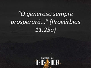 “O generoso sempre
prosperará...” (Provérbios
11.25a)
 