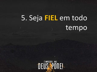 5. Seja FIEL em todo
tempo
 