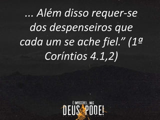 ... Além disso requer-se
dos despenseiros que
cada um se ache fiel.” (1ª
Coríntios 4.1,2)
 