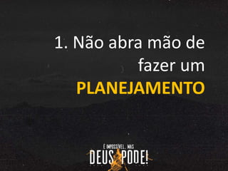 1. Não abra mão de
fazer um
PLANEJAMENTO
 
