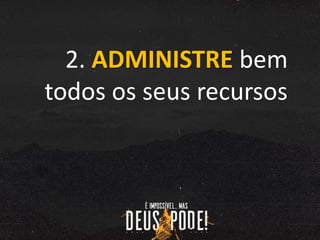 2. ADMINISTRE bem
todos os seus recursos
 