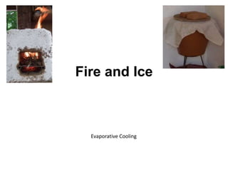 Fire and Ice
Evaporative Cooling
 