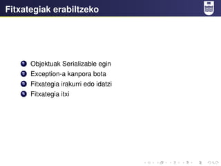 Fitxategiak erabiltzeko
1 Objektuak Serializable egin
2 Exception-a kanpora bota
3 Fitxategia irakurri edo idatzi
4 Fitxategia itxi
 