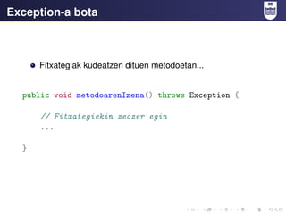 Exception-a bota
Fitxategiak kudeatzen dituen metodoetan...
public void metodoarenIzena() throws Exception {
// Fitxategiekin zeozer egin
...
}
 