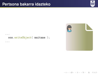 Pertsona bakarra idazteko
...
oos.writeObject( maitane );
...
 