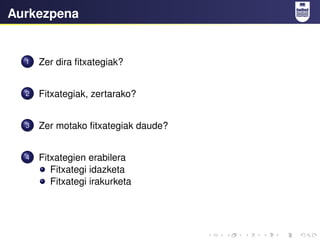 Aurkezpena
1 Zer dira fitxategiak?
2 Fitxategiak, zertarako?
3 Zer motako fitxategiak daude?
4 Fitxategien erabilera
Fitxategi idazketa
Fitxategi irakurketa
 