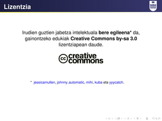 Lizentzia
Irudien guztien jabetza intelektuala bere egileena* da,
gainontzeko edukiak Creative Commons by-sa 3.0
lizentziapean daude.
* jessicamullen, johnny automatic, mihi, kuba eta yyycatch.
 