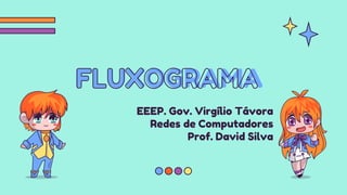 EEEP. Gov. Virgílio Távora
Redes de Computadores
Prof. David Silva
FLUXOGRAMA
 