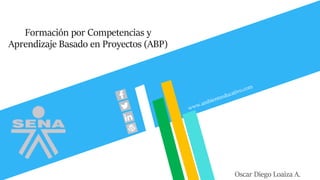 Formación por Competencias y
Aprendizaje Basado en Proyectos (ABP)
Oscar Diego Loaiza A.
 