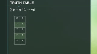 z
TRUTH TABLE
3. p → q ^ (p → ~q)
p q
T T
T F
F T
F F
 