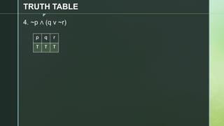 z
TRUTH TABLE
4. ~p ∧ (q v ~r)
p q r
T T T
 