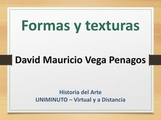 Formas y texturas
David Mauricio Vega Penagos
Historia del Arte
UNIMINUTO – Virtual y a Distancia
 