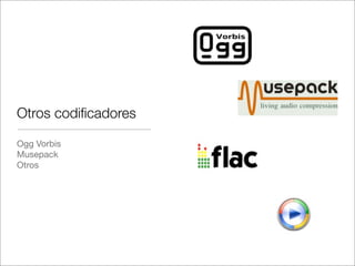 Otros codiﬁcadores
Ogg Vorbis
Musepack
Otros

 
