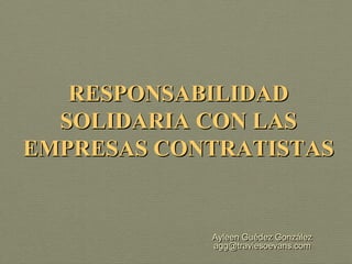 RESPONSABILIDAD
  SOLIDARIA CON LAS
EMPRESAS CONTRATISTAS


            Ayleen Guédez González
            agg@traviesoevans.com
 