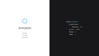 Curves
Timing
Chaining
layerA.animate
properties:
curve: "ease"
delay: 2
time: 1
opacity: 0.5
Animation
 
