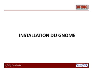 AfNOG Localization
INSTALLATION DU GNOME
 