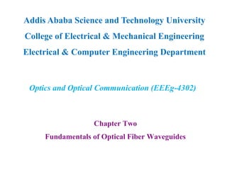 Chapter Two
Fundamentals of Optical Fiber Waveguides
Addis Ababa Science and Technology University
College of Electrical & Mechanical Engineering
Electrical & Computer Engineering Department
Optics and Optical Communication (EEEg-4302)
 