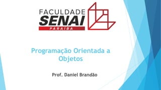 Prof. Daniel Brandão
Programação Orientada a
Objetos
 
