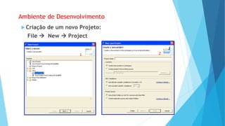 Ambiente de Desenvolvimento
 Criação de um novo Projeto:
File  New  Project
1 2
 