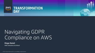 © 2018, Amazon Web Services, Inc. or its Affiliates. All rights reserved.© 2018, Amazon Web Services, Inc. or its Affiliates. All rights reserved.
Navigating GDPR
Compliance on AWS
Diego Natali
AWS Solutions Architect
 