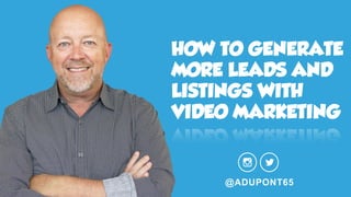 HOW TO GENERATE
MORE LEADS AND
LISTINGS WITH
VIDEO MARKETING
@ADUPONT65
 